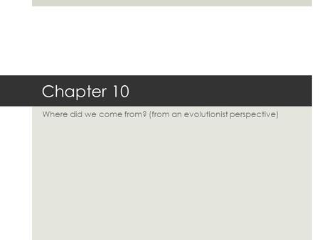 Chapter 10 Where did we come from? (from an evolutionist perspective)