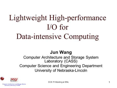 DOE PI Meeting at BNL 1 Lightweight High-performance I/O for Data-intensive Computing Jun Wang Computer Architecture and Storage System Laboratory (CASS)