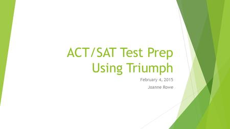 ACT/SAT Test Prep Using Triumph February 4, 2015 Joanne Rowe.