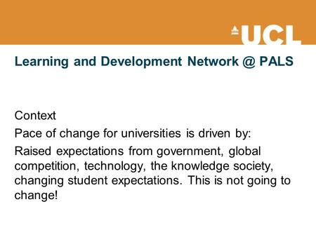 Learning and Development PALS Context Pace of change for universities is driven by: Raised expectations from government, global competition,