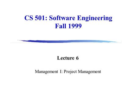 CS 501: Software Engineering Fall 1999 Lecture 6 Management I: Project Management.