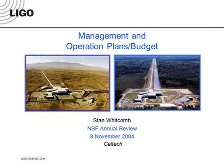 LIGO-G040482-00-M Management and Operation Plans/Budget Stan Whitcomb NSF Annual Review 8 November 2004 Caltech.
