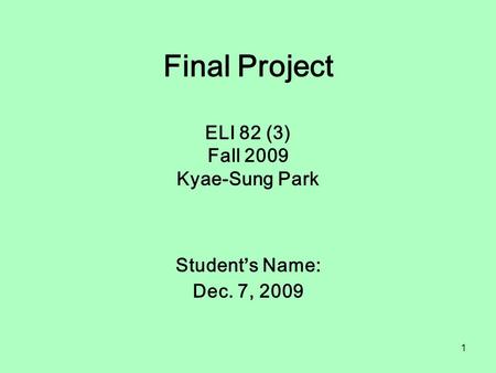1 Final Project ELI 82 (3) Fall 2009 Kyae-Sung Park Student’s Name: Dec. 7, 2009.