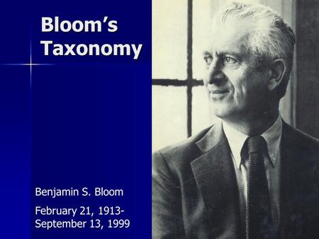 Bloom’s Taxonomy Benjamin S. Bloom February 21, 1913- September 13, 1999.