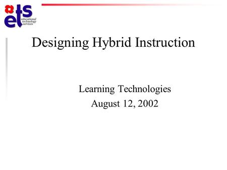 Designing Hybrid Instruction Learning Technologies August 12, 2002.
