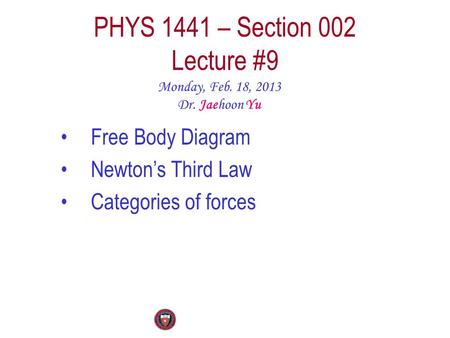 PHYS 1441 – Section 002 Lecture #9 Monday, Feb. 18, 2013 Dr. Jaehoon Yu Free Body Diagram Newton’s Third Law Categories of forces.