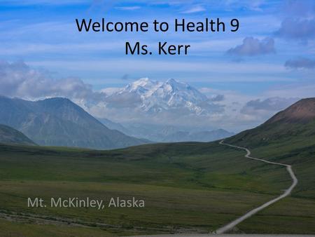 Welcome to Health 9 Ms. Kerr Mt. McKinley, Alaska.