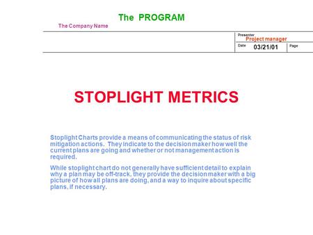 Presenter Date Page Project manager The PROGRAM The Company Name 03/21/01 STOPLIGHT METRICS Stoplight Charts provide a means of communicating the status.