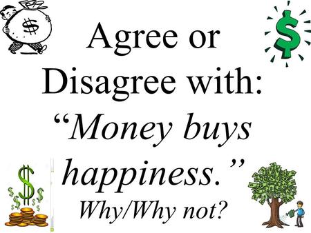 Agree or Disagree with: “Money buys happiness.” Why/Why not?