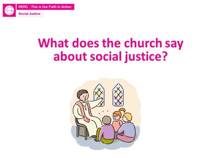 What does the church say about social justice?. Learn to do good; seek justice, rescue the oppressed, defend the orphan, plead for the widow. Isaiah 1:17.