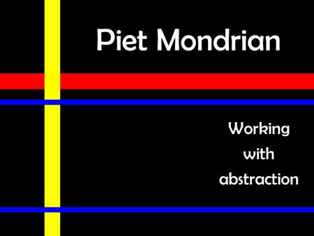 Piet Mondrian Working with abstraction. Piet Mondrian (Peet MON-dee-ahn) Born 1872 in the Netherlands in a small town near Amsterdam. He loved art & had.