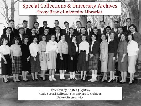 Presented by Kristen J. Nyitray Head, Special Collections & University Archives University Archivist Special Collections & University Archives Stony Brook.