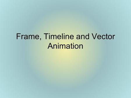Frame, Timeline and Vector Animation. Purposes of Animation Capture viewers attention –exampleexample Explain a system or process –exampleexample Set.