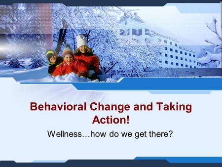 Behavioral Change and Taking Action! Wellness…how do we get there?