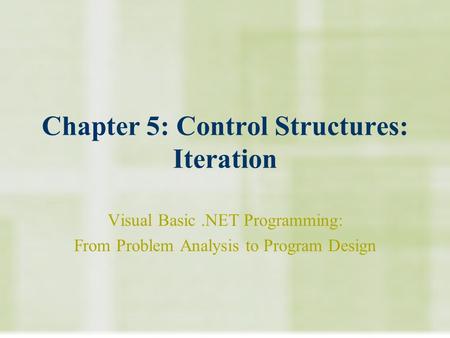 Chapter 5: Control Structures: Iteration Visual Basic.NET Programming: From Problem Analysis to Program Design.