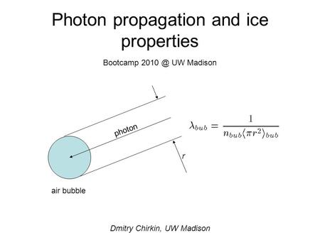 Photon propagation and ice properties Bootcamp UW Madison Dmitry Chirkin, UW Madison r air bubble photon.