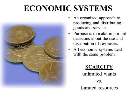 ECONOMIC SYSTEMS An organized approach to producing and distributing goods and services. Purpose is to make important decisions about the use and distribution.