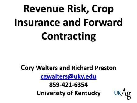 Revenue Risk, Crop Insurance and Forward Contracting C ory Walters and Richard Preston 859-421-6354 University of Kentucky