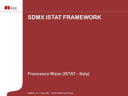 Francesco Rizzo (ISTAT - Italy) SDMX ISTAT FRAMEWORK GENEVE 10 -11 May 2007 OECD SDMX Expert Group.