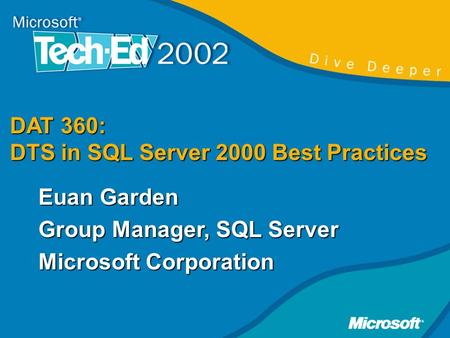 DAT 360: DTS in SQL Server 2000 Best Practices Euan Garden Group Manager, SQL Server Microsoft Corporation.