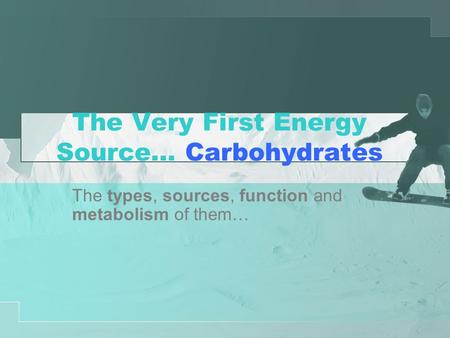 The Very First Energy Source… Carbohydrates The types, sources, function and metabolism of them…