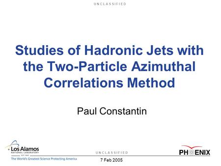U N C L A S S I F I E D 7 Feb 2005 Studies of Hadronic Jets with the Two-Particle Azimuthal Correlations Method Paul Constantin.