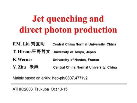 Jet quenching and direct photon production F.M. Liu 刘复明 Central China Normal University, China T. Hirano 平野哲文 University of Tokyo, Japan K.Werner University.