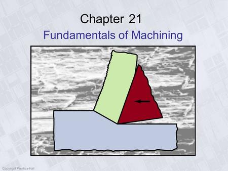 Copyright Prentice-Hall Chapter 21 Fundamentals of Machining.