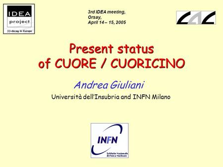 Present status of CUORE / CUORICINO Andrea Giuliani Università dell’Insubria and INFN Milano 3rd IDEA meeting, Orsay, April 14 – 15, 2005.