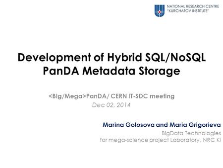 Development of Hybrid SQL/NoSQL PanDA Metadata Storage PanDA/ CERN IT-SDC meeting Dec 02, 2014 Marina Golosova and Maria Grigorieva BigData Technologies.