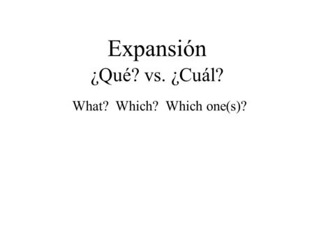 Expansión ¿Qué? vs. ¿Cuál? What? Which? Which one(s)?
