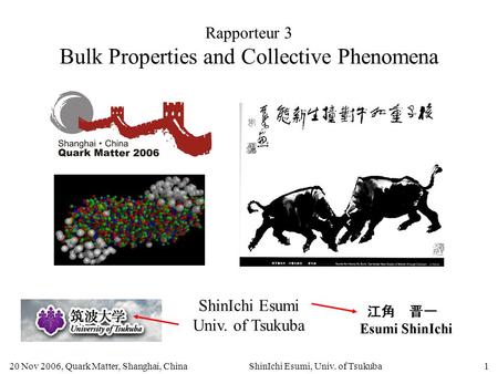 20 Nov 2006, Quark Matter, Shanghai, ChinaShinIchi Esumi, Univ. of Tsukuba1 Rapporteur 3 Bulk Properties and Collective Phenomena ShinIchi Esumi Univ.