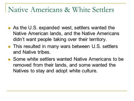 Native Americans & White Settlers As the U.S. expanded west, settlers wanted the Native American lands, and the Native Americans didn’t want people taking.