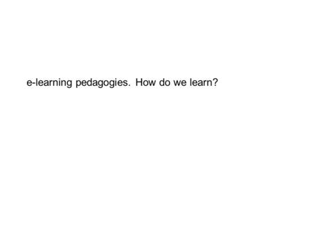 E-learning pedagogies. How do we learn?. What is pedagogy? The work of a teacher; the art and science of teaching; instructional methods and strategies.