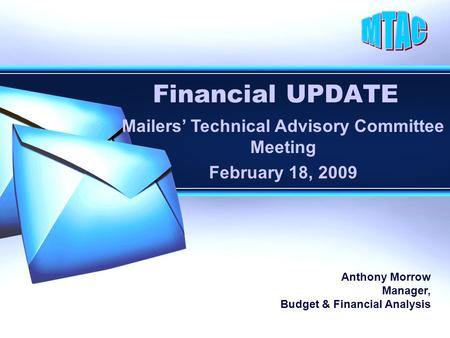 Financial UPDATE Mailers’ Technical Advisory Committee Meeting February 18, 2009 Anthony Morrow Manager, Budget & Financial Analysis.