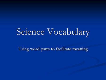 Science Vocabulary Using word parts to facilitate meaning.