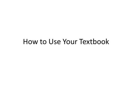 How to Use Your Textbook. The Parts of the Textbook Front to Back SectionPage NumbersPurpose Table of ContentsCA7-CA26Quick Reference Guide to the major.