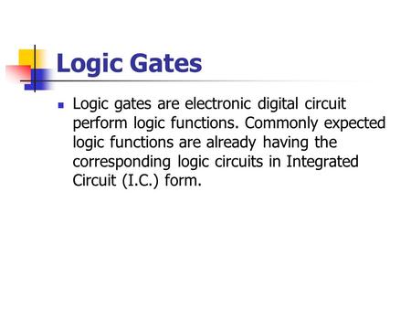 Logic Gates Logic gates are electronic digital circuit perform logic functions. Commonly expected logic functions are already having the corresponding.
