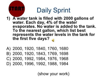 Daily Sprint 1)A water tank is filled with 2000 gallons of water. Each day, 4% of the water evaporates. No water is added to the tank. To the nearest gallon,