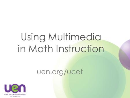 Using Multimedia in Math Instruction uen.org/ucet.