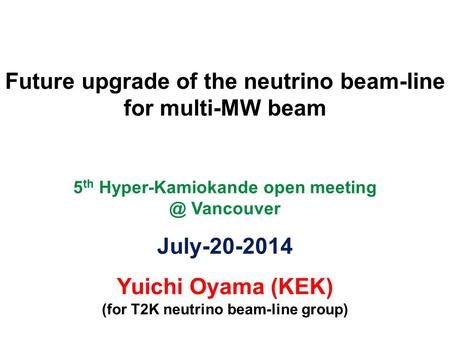 Future upgrade of the neutrino beam-line for multi-MW beam 5 th Hyper-Kamiokande open Vancouver July-20-2014 Yuichi Oyama (KEK) (for T2K neutrino.
