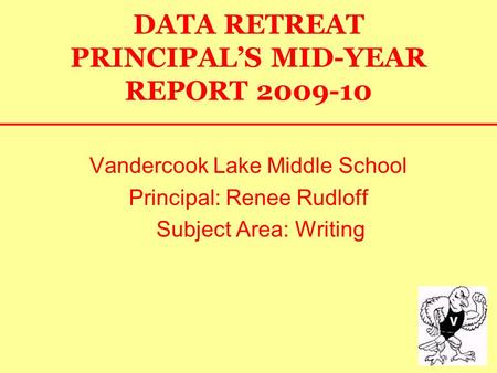 DATA RETREAT PRINCIPAL’S MID-YEAR REPORT 2009-10 Vandercook Lake Middle School Principal: Renee Rudloff Subject Area: Writing.