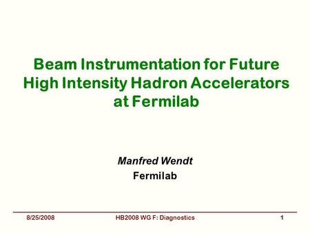 Beam Instrumentation for Future High Intensity Hadron Accelerators at Fermilab Manfred Wendt Fermilab 8/25/2008HB2008 WG F: Diagnostics1.