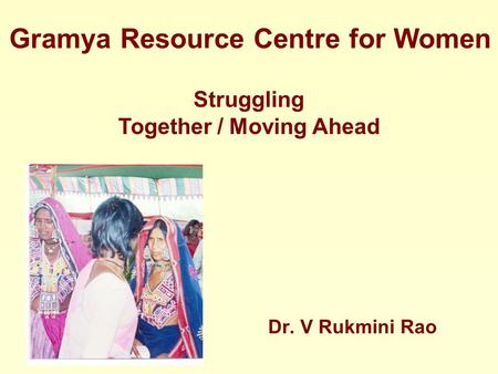 Struggling Together / Moving Ahead Gramya Resource Centre for Women Dr. V Rukmini Rao.