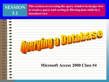 SESSION 3.1 This section covers using the query window in design view to create a query and sorting & filtering data while in a datasheet view. Microsoft.