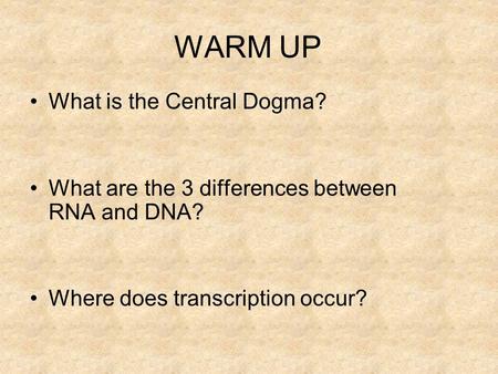 WARM UP What is the Central Dogma? What are the 3 differences between RNA and DNA? Where does transcription occur?