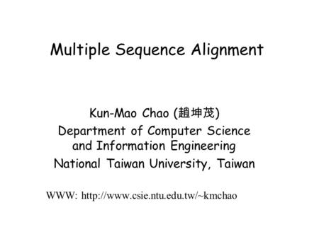 Multiple Sequence Alignment Kun-Mao Chao ( 趙坤茂 ) Department of Computer Science and Information Engineering National Taiwan University, Taiwan WWW: