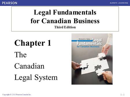 Copyright © 2013 Pearson Canada Inc. Chapter 1 The Canadian Legal System Legal Fundamentals for Canadian Business Third Edition 1 - 1.