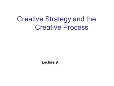 Creative Strategy and the Creative Process Lecture 9.