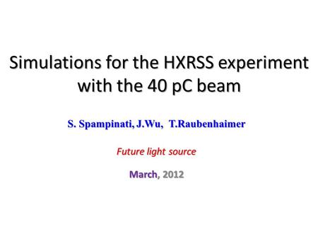 S. Spampinati, J.Wu, T.Raubenhaimer Future light source March, 2012 Simulations for the HXRSS experiment with the 40 pC beam.